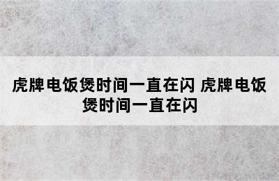 虎牌电饭煲时间一直在闪 虎牌电饭煲时间一直在闪